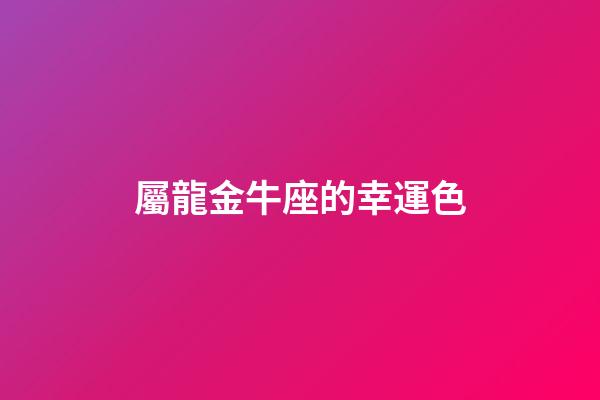 屬龍金牛座的幸運色-第1張-星座運勢-玄機派