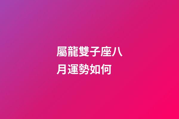 屬龍雙子座八月運勢如何-第1張-星座運勢-玄機派