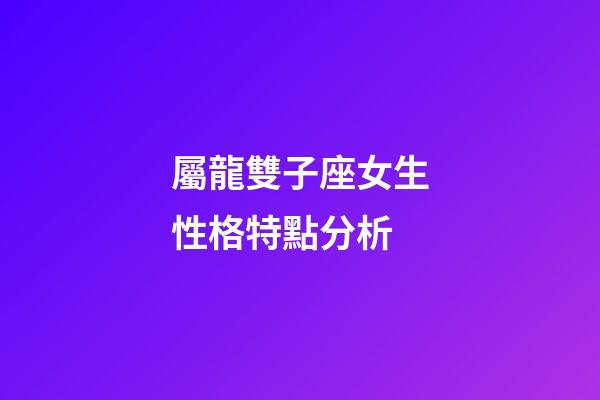 屬龍雙子座女生性格特點分析-第1張-星座運勢-玄機派