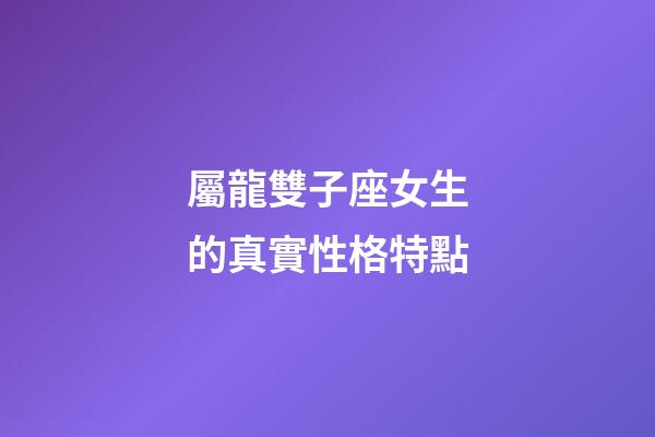 屬龍雙子座女生的真實性格特點-第1張-星座運勢-玄機派