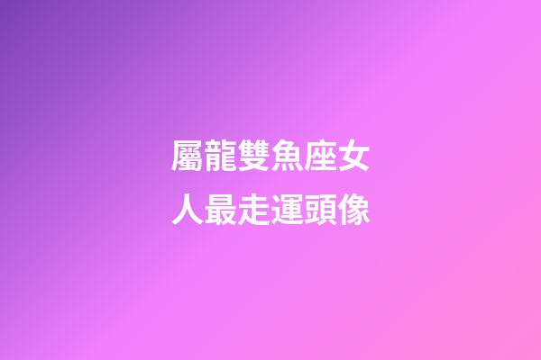 屬龍雙魚座女人最走運頭像