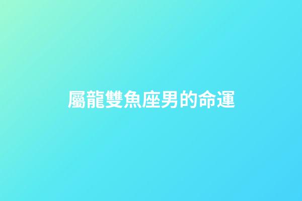 屬龍雙魚座男的命運-第1張-星座運勢-玄機派