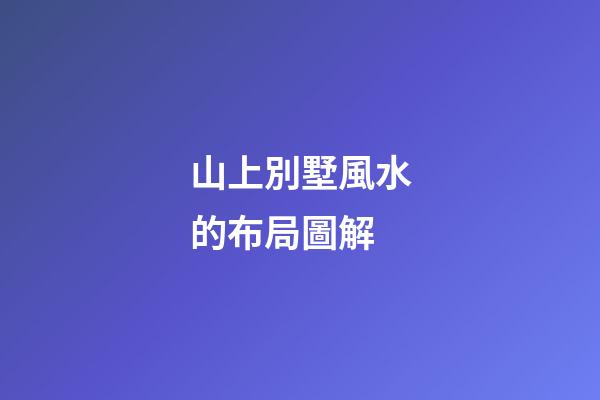 山上別墅風水的布局圖解
