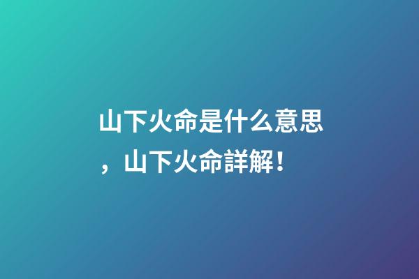 山下火命是什么意思，山下火命詳解！