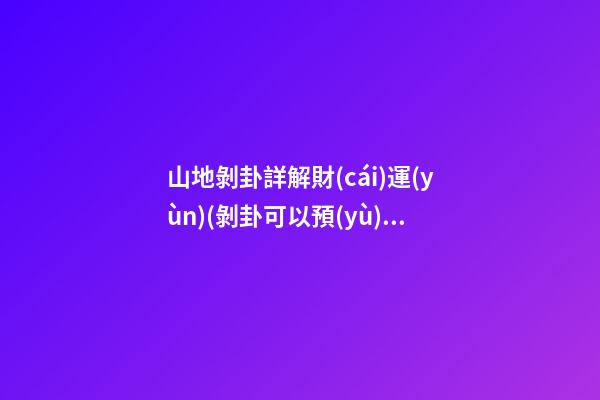 山地剝卦詳解財(cái)運(yùn)(剝卦可以預(yù)示哪些事)