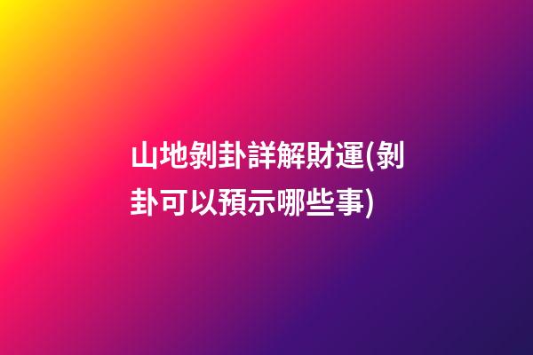 山地剝卦詳解財運(剝卦可以預示哪些事)