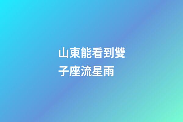 山東能看到雙子座流星雨