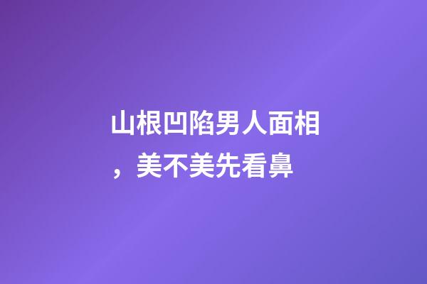 山根凹陷男人面相，美不美先看鼻-第1張-觀點-玄機派