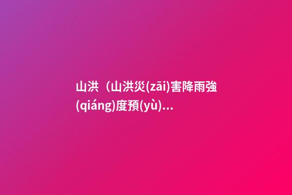 山洪（山洪災(zāi)害降雨強(qiáng)度預(yù)警信號(hào)顏色）