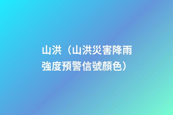 山洪（山洪災害降雨強度預警信號顏色）