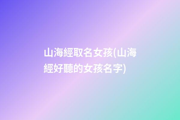 山海經取名女孩(山海經好聽的女孩名字)