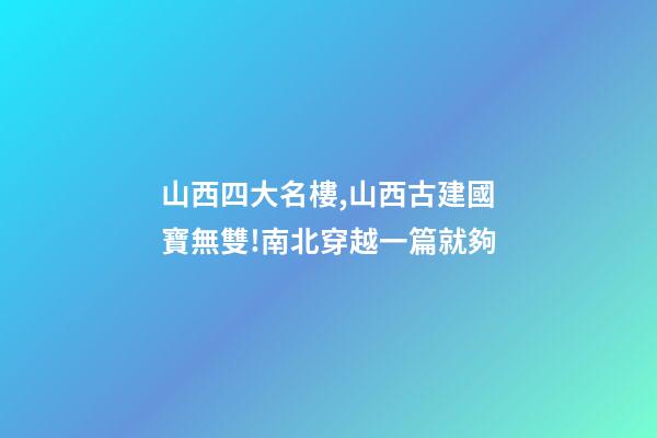 山西四大名樓,山西古建國寶無雙!南北穿越一篇就夠-第1張-觀點-玄機派