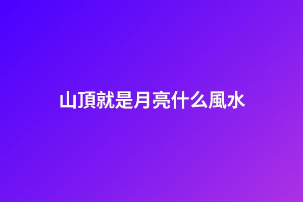 山頂就是月亮什么風水