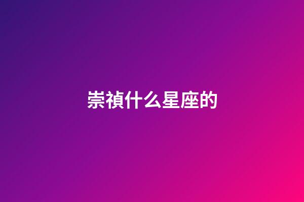 崇禎什么星座的-第1張-星座運勢-玄機派