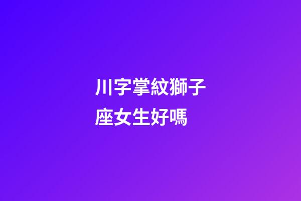 川字掌紋獅子座女生好嗎