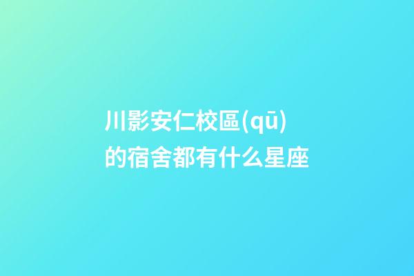 川影安仁校區(qū)的宿舍都有什么星座-第1張-星座運(yùn)勢(shì)-玄機(jī)派