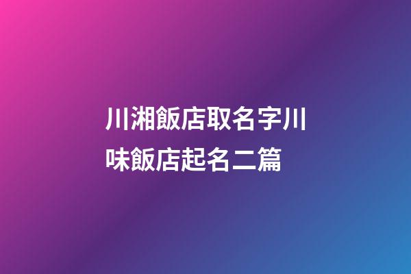 川湘飯店取名字川味飯店起名二篇-第1張-店鋪起名-玄機派