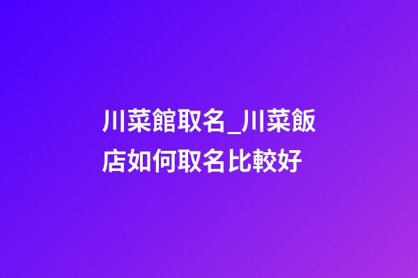 川菜館取名_川菜飯店如何取名比較好-第1張-店鋪起名-玄機派