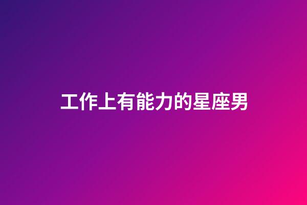工作上有能力的星座男-第1張-星座運勢-玄機派