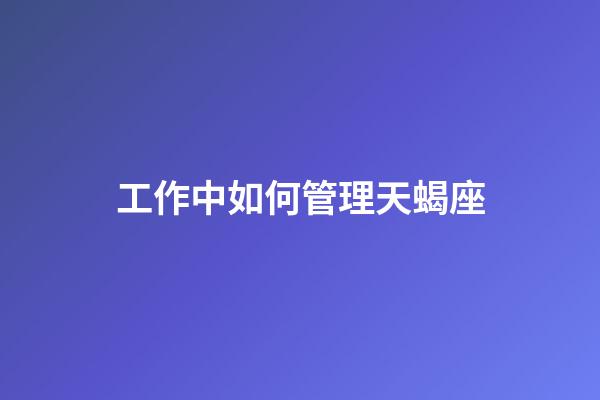 工作中如何管理天蝎座