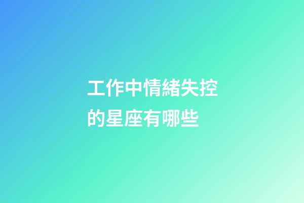 工作中情緒失控的星座有哪些-第1張-星座運勢-玄機派