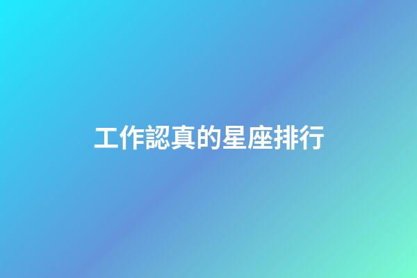 工作認真的星座排行-第1張-星座運勢-玄機派