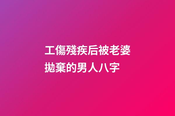 工傷殘疾后被老婆拋棄的男人八字