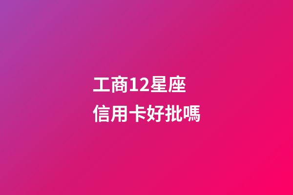 工商12星座信用卡好批嗎-第1張-星座運(yùn)勢(shì)-玄機(jī)派