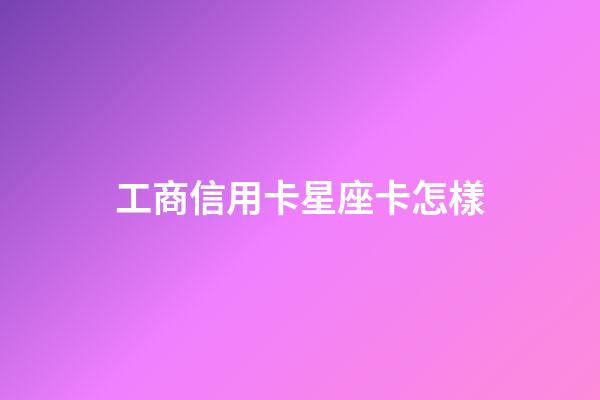 工商信用卡星座卡怎樣-第1張-星座運勢-玄機派