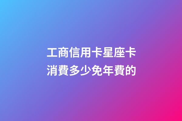 工商信用卡星座卡消費多少免年費的
