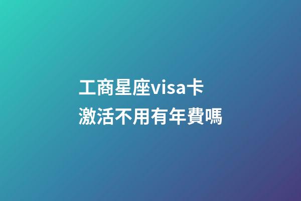工商星座visa卡激活不用有年費嗎-第1張-星座運勢-玄機派