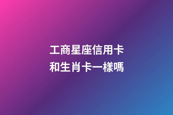 工商星座信用卡和生肖卡一樣嗎-第1張-星座運(yùn)勢(shì)-玄機(jī)派