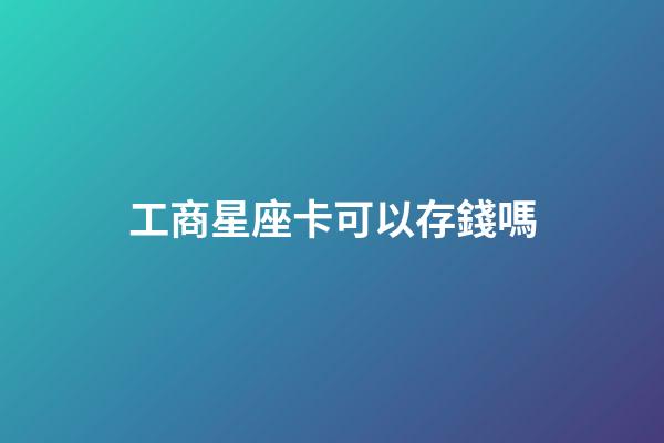 工商星座卡可以存錢嗎-第1張-星座運勢-玄機派