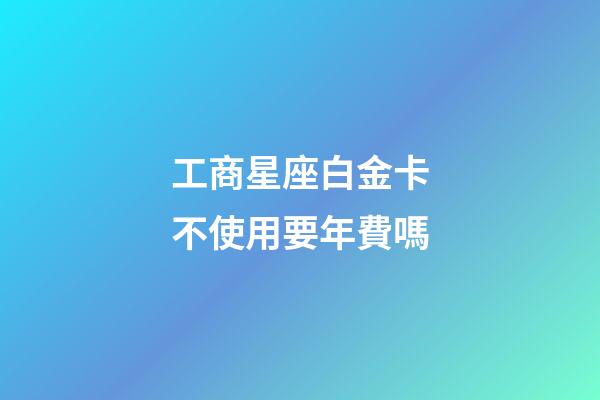 工商星座白金卡不使用要年費嗎-第1張-星座運勢-玄機派
