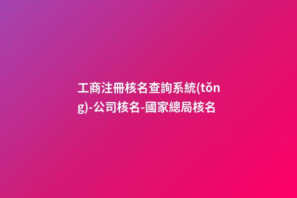 工商注冊核名查詢系統(tǒng)-公司核名-國家總局核名-第1張-公司起名-玄機(jī)派
