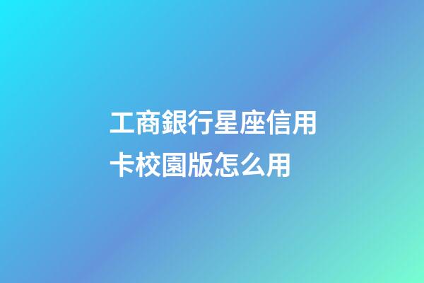 工商銀行星座信用卡校園版怎么用-第1張-星座運勢-玄機派