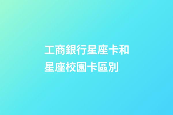 工商銀行星座卡和星座校園卡區別-第1張-星座運勢-玄機派