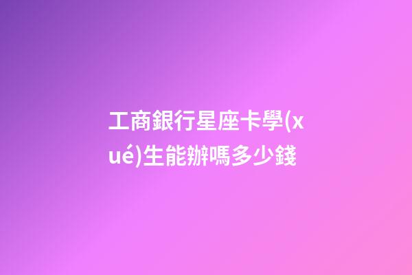 工商銀行星座卡學(xué)生能辦嗎多少錢-第1張-星座運勢-玄機派