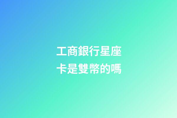 工商銀行星座卡是雙幣的嗎