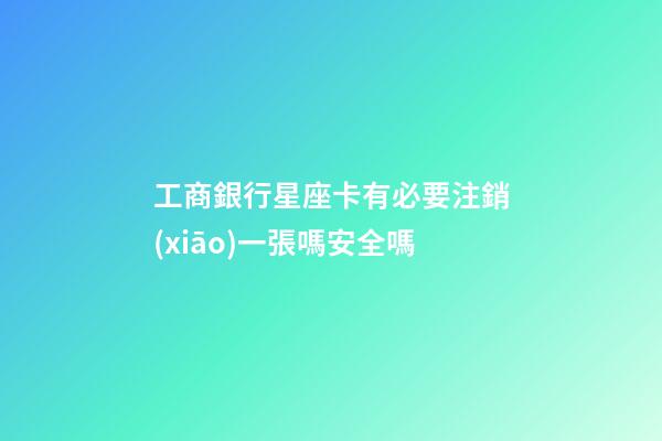 工商銀行星座卡有必要注銷(xiāo)一張嗎安全嗎-第1張-星座運(yùn)勢(shì)-玄機(jī)派