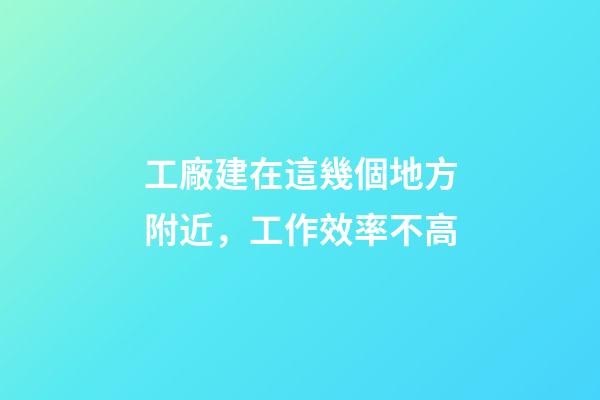工廠建在這幾個地方附近，工作效率不高