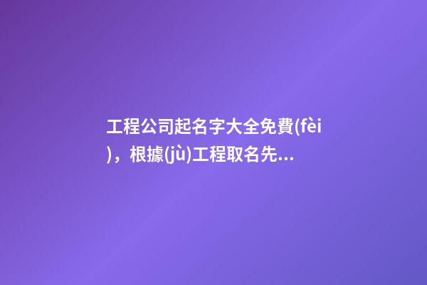 工程公司起名字大全免費(fèi)，根據(jù)工程取名先例-第1張-公司起名-玄機(jī)派
