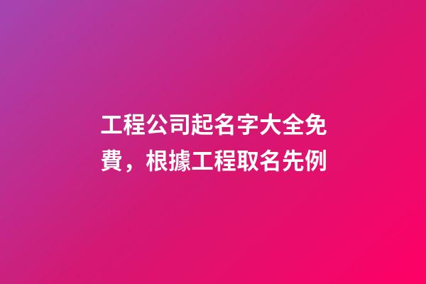 工程公司起名字大全免費，根據工程取名先例