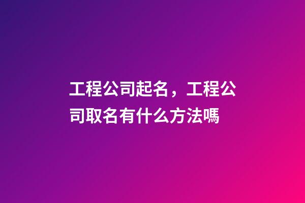 工程公司起名，工程公司取名有什么方法嗎-第1張-公司起名-玄機派