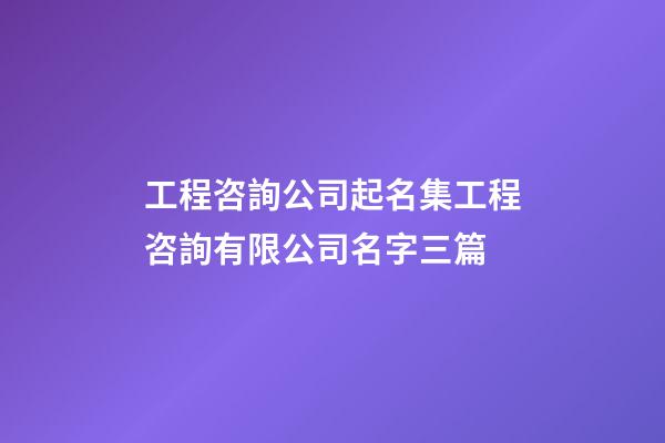 工程咨詢公司起名集工程咨詢有限公司名字三篇-第1張-公司起名-玄機派