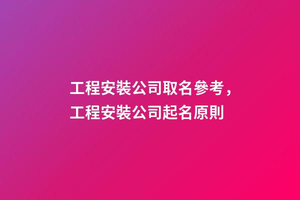 工程安裝公司取名參考，工程安裝公司起名原則-第1張-公司起名-玄機(jī)派