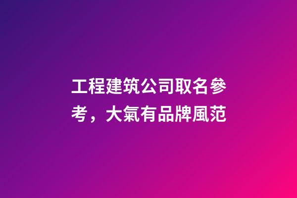 工程建筑公司取名參考，大氣有品牌風范-第1張-公司起名-玄機派