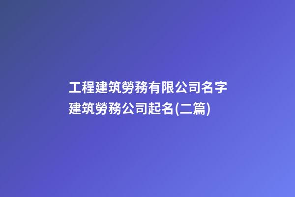 工程建筑勞務有限公司名字建筑勞務公司起名(二篇)-第1張-公司起名-玄機派
