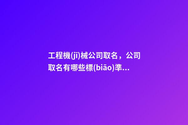 工程機(jī)械公司取名，公司取名有哪些標(biāo)準(zhǔn)
