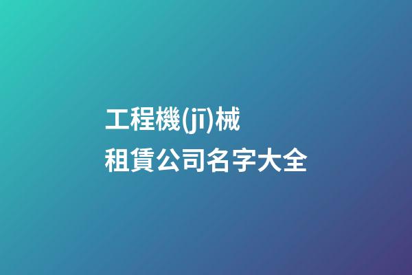 工程機(jī)械租賃公司名字大全